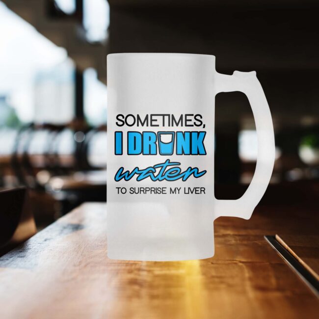 Sometimes, I Drink Water To Surprise My Liver Frosted Beer Mug