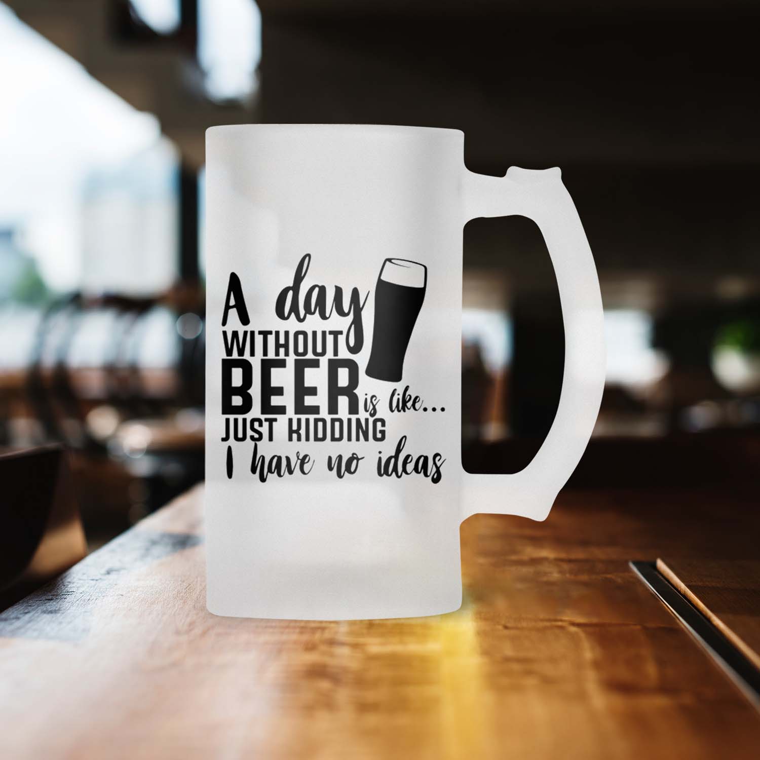 A Day Without Beer Is Like Just Hiding I Have No Ideas Frosted Beer Mug