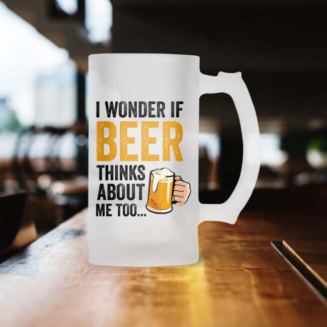 I Wonder If Beer Thinks About Me Too... Frosted Beer Mug