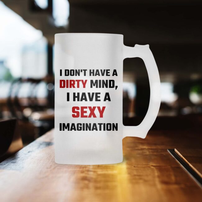 I Don't Have A Dirty Mind I Have A Sexy Imagination Frosted Beer Mug