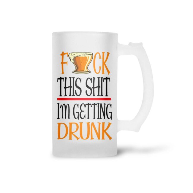 F*ck The Shit  I'm Getting Drunk Frosted Beer Mug - Image 2