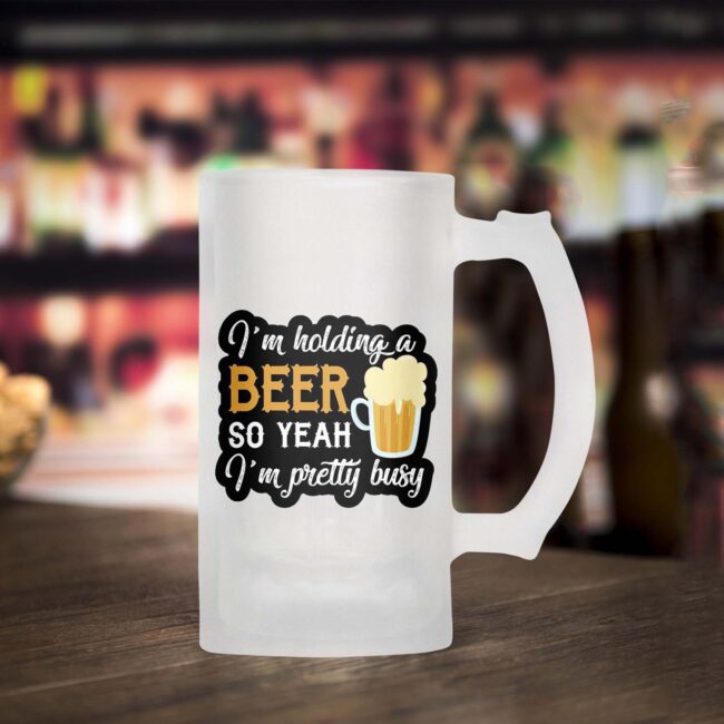 I'm Holding a Beer So Yeah I'm Pretty Busy Frosted Beer Mug