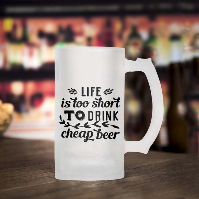 Life Is Too Short To Drink Cheap Beer Frosted Beer Mug