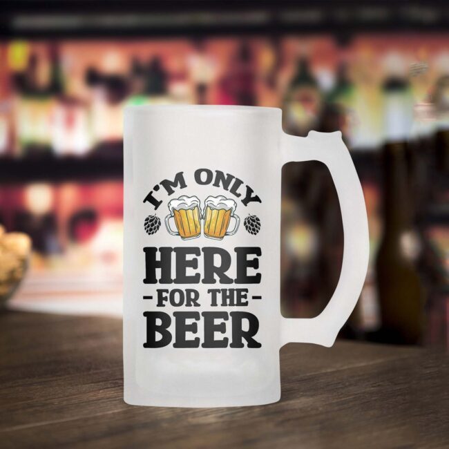 I'm Only Here  -For The Beer- Frosted Beer Mug