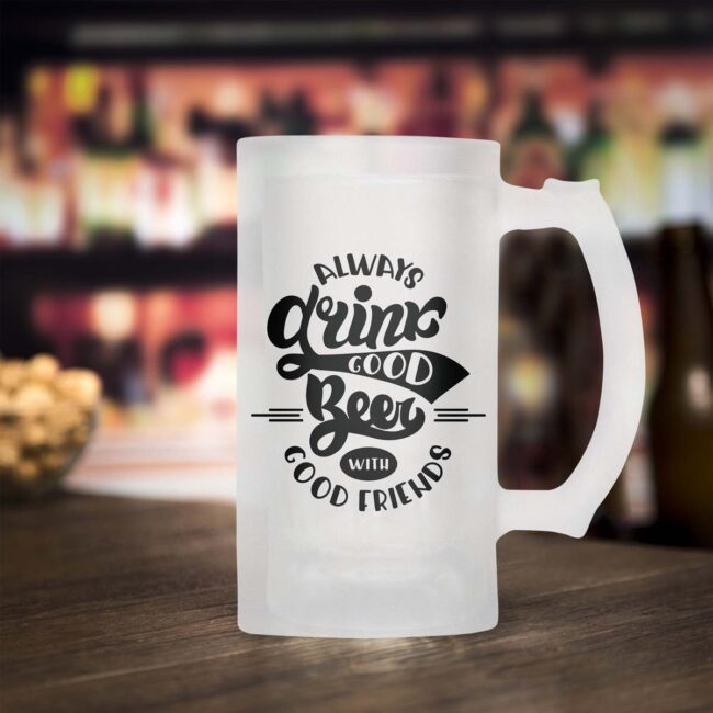 Always Drink Good Beer With Good Friends Frosted Beer Mug