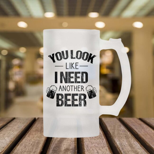 You look Like i Need Another Beer Frosted Beer Mug