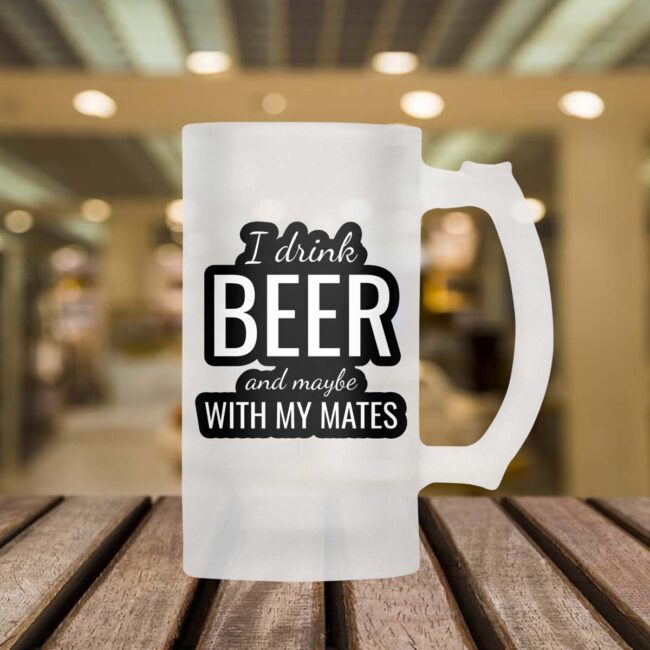 I Drink Beer And Maybe With My Mates Frosted Beer Mug