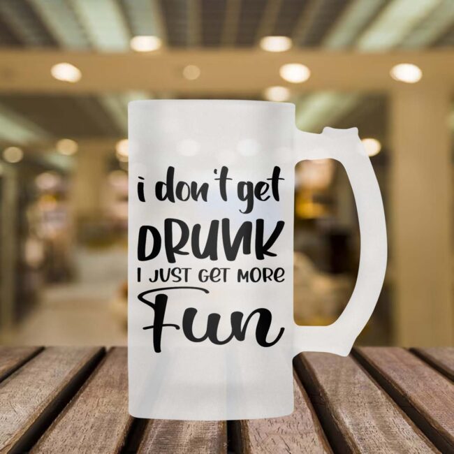 I Don't Get Drunk I Just Get More Fun Frosted Beer Mug